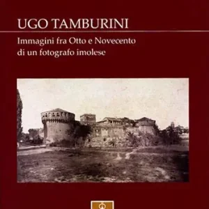 Ugo Tamburini. Immagini fra Otto e Novecento di un fotografo imolese. Ediz. illustrata Scelto Dai Clienti
