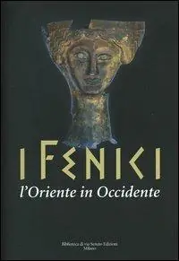 Novità I Fenici. L‘Oriente in Occidente. Catalogo della mostra (Milano, 21 ottobre 2004-17 aprile 2005)