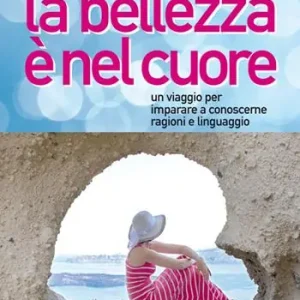 Pagamento Sicuro La bellezza è nel cuore. Un viaggio per imparare a conoscerne ragioni e linguaggio