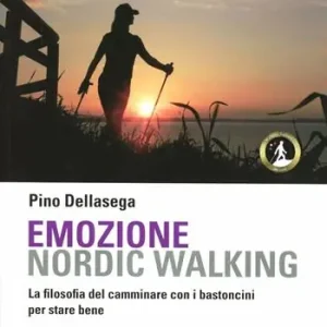 Emozione nordic walking. La filosofia del camminare con i bastoncini per stare bene Non Perdere