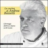 La cucina di Andrea Bassetti. Formaggi dell‘arco alpino in 80 ricette Spedizione Espresso