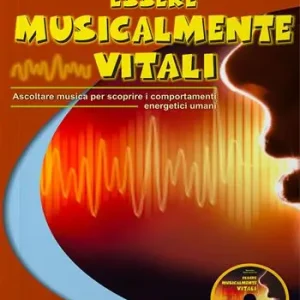 Essere musicalmente vitali. Ascoltare musica per scoprire i comportamenti energetici umani. Con CD-Audio Solo Oggi