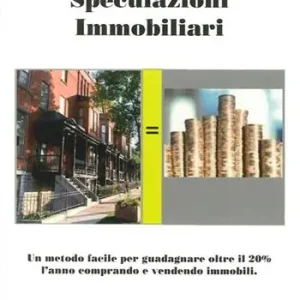 Speculazioni immobiliari. Un metodo facile per guadagnare oltre il 20 per cento l‘anno comprando e vendendo immobili Quantità Limitata