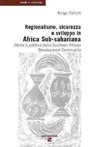 Non Perdere Regionalismo, sicurezza e sviluppo in Africa sub-sahariana. Storia e politica della Southern African Development Community