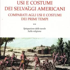 Usi e costumi dei selvaggi americani comparati agli usi e costumi dei primi tempi. Vol. 2 Spiegazione delle tavole. Sulla religione Prezzo Ridotto