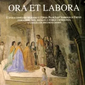 Direttamente Dal Produttore Ora et labora. L‘antico complesso religioso e l‘opera pia di S. Ambrogio. Storia, fede, arte, socialità e pubblica beneficenza accertate con documenti inediti