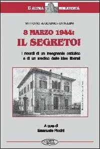 8 marzo 1944 il segreto. I ricordi di un insegnante cattolico e di un medico dalle idee liberali Esclusivo