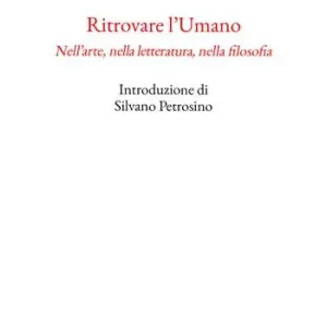 Ritrovare l‘umano. Nell‘arte, nella letteratura, nella filosofia Occasione Imperdibile