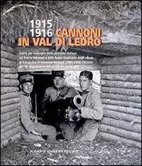 Quantità Limitata 1915-1916 cannoni in Val di Ledro. Diario per immagini della presenza italiana sul fronte ledrense e delle basse giudicarie dagli album di fotografie.... Ediz. illustrata