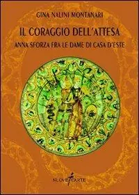 Il coraggio dell‘attesa. Anna Sforza fra le dame di casa d‘Este Nuova Collezione
