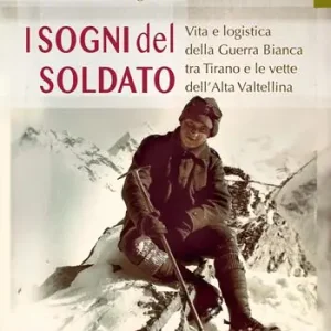 I sogni del soldato. Vita e logistica della Guerra Bianca tra Tirano e le vette dell’Alta Valtellina Non Perdere