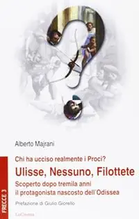 Ordina Subito Chi ha ucciso realmente i Proci? Ulisse, Nessuno, Filottete. Scoperto dopo tremila anni il protagonista nascosto dell‘Odissea