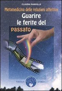 Nuovo Arrivo Guarire le ferite del passato. Metamedicina delle relazioni affettive
