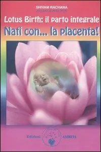 Lotus birth il parto integrale. Nati con... la placenta! Nuovo Arrivo