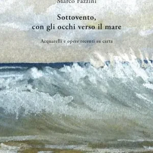 Promozione Sottovento, con gli occhi verso il mare. Acquarelli e opere recenti su carta. Ediz. illustrata