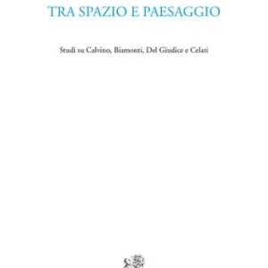 Tra spazio e paesaggio. Studi su Calvino, Biamonti, Del Giudice e Celati Promozione