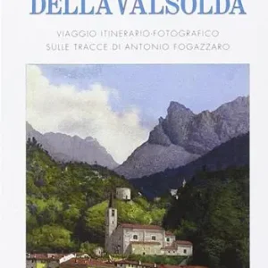 Il piccolo mondo della Valsolda. Viaggio itinerario-fotografico sulle tracce di Antonio Fogazzaro. Ediz. illustrata Occasione Imperdibile