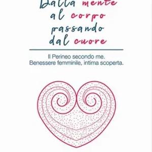 Dalla mente al corpo passando dal cuore. Il perineo secondo me. Benessere femminile, intima scoperta Solo Oggi