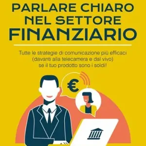 Parlare chiaro nel settore finanziario. Tutte le strategie di comunicazione più efficaci (davanti alla telecamera e dal vivo) se il tuo prodotto sono i soldi! Promozione Esclusiva