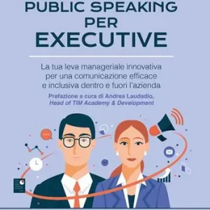Non Perdere Public speaking per executive. La tua leva manageriale innovativa per una comunicazione efficace e inclusiva dentro e fuori l‘azienda