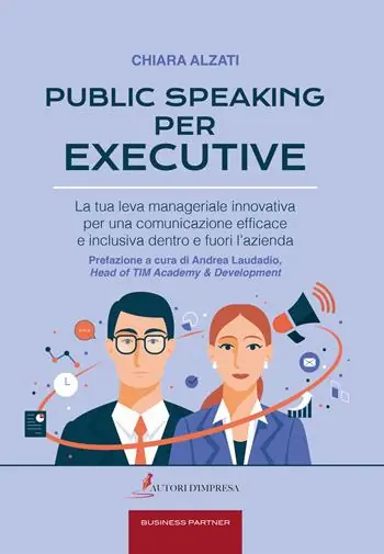 Non Perdere Public speaking per executive. La tua leva manageriale innovativa per una comunicazione efficace e inclusiva dentro e fuori l‘azienda