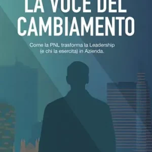 Nuovo Arrivo La voce del cambiamento. Come la PNL trasforma la leadership (e chi la esercita) in azienda