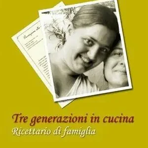 Tre generazioni in cucina. Ricettario di famiglia A Buon Prezzo