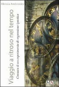 Viaggio a ritroso nel tempo. Cronaca di un esperimento di regressione ipnotica Compra Online
