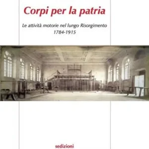 Offerta Del Giorno Corpi per la patria. Le attività motorie nel lungo Risorgimento 1784-1915