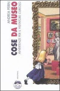Non Perdere Cose da museo. Avvertenze per il visitatore curioso