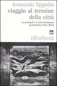 Viaggio al termine della città. Le metropoli e le arti nell‘autunno postmoderno (1972-2001) Economico