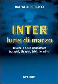 Inter, luna di marzo. Il secolo della beneamata tra astri, disastri, arbitri e arbitri Prezzo Basso