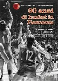 Novant‘anni di basket in Piemonte. Gli uomini, le donne e le società che hanno fatto canestro Prezzo Ridotto