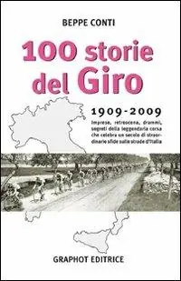 Cento storie del Giro 1909-2009. Imprese, retroscena, drammi, segreti della leggendaria corsa che celebra un secolo di straordinarie sfide sulle strade d‘Italia Compra Online