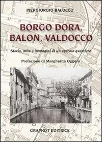 Nuovo Arrivo Borgo Dora, Balon, Valdocco. Storia, mito e immagini di un operoso quartiere