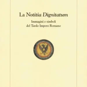 La notitia dignitatum. Immagini e simboli del tardo impero romano Prezzo Ridotto