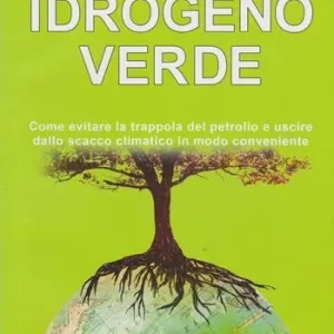 Idrogeno verde. Come evitare la trappola del petrolio e uscire dallo scacco climatico in modo conveniente Spedito Oggi
