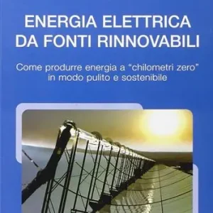 Energia elettrica da fonti rinnovabili. Come produrre energia a chilometri zero in modo pulito e sostenibile Miglior Prezzo