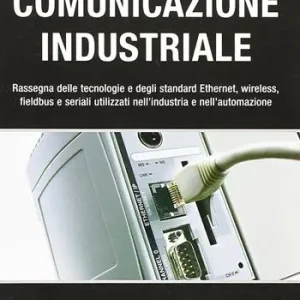 Comunicazione industriale. Rassegna delle tecnologie e degli standard ethernet, wireless, fieldbus e seriali utilizzati nell‘industria e nell‘automazione Consegna Rapida