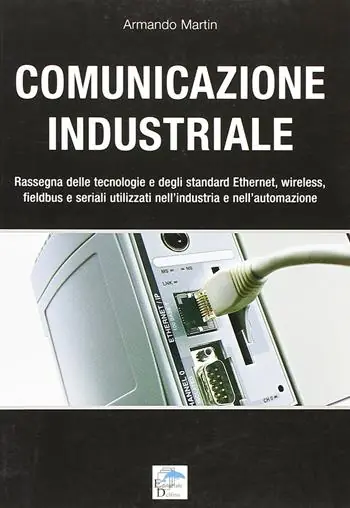 Comunicazione industriale. Rassegna delle tecnologie e degli standard ethernet, wireless, fieldbus e seriali utilizzati nell‘industria e nell‘automazione Consegna Rapida