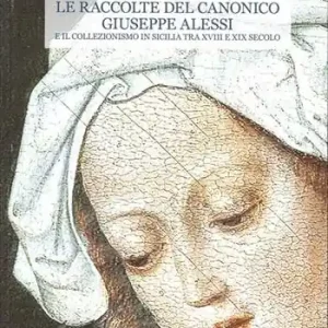 Novità Le raccolte del canonico Giuseppe Alessi e il collezionismo in Sicilia tra XVIII e XIX secolo. Ediz. illustrata