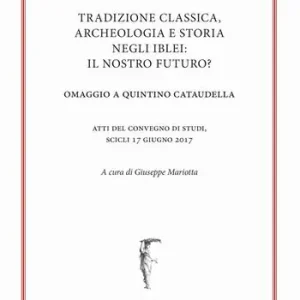 Tradizione classica, archeologia e storia negli Iblei il nostro futuro? Omaggio a Quintino Cataudella. Atti del convegno di studi (Scicli 17 giugno 2017) Occasione Imperdibile