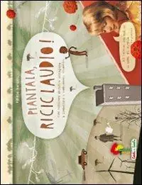 Piantala, Riciclaudio! Come coltivare abitudini ecologiche e combattere i cambiamenti climatici. Ediz. illustrata Ultime Pezzi