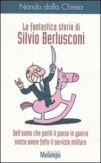 La fantastica storia di Silvio Berlusconi. Dell‘uomo che portò il paese in guerra senza avere fatto il servizio militare Ultima Occasione
