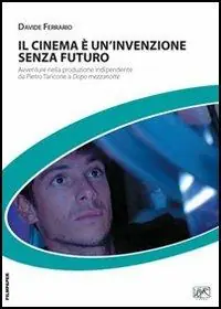 Il cinema è un‘invenzione senza futuro. Avventure nella produzione indipendente da Pietro Taricone a Dopo mezzanotte Offerta Limitata