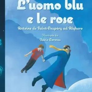L‘uomo blu e le rose. Antoine de Saint-Exupéry ad Alghero Novità