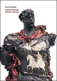 Ultime Pezzi Lucio Fontana. Torso italico. Ediz. illustrata