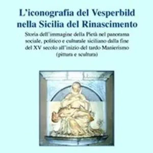 Compra Online L‘ iconografia del Vesperbild nella Sicilia del Rinascimento. Storia dell‘immagine della Pietà nel panorama sociale, politico e culturale siciliano dalla fine del XV secolo all‘inizio del tardo Manierismo (pittura e scultura)