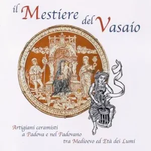 Novità Il mestiere del vasaio. Artigiani ceramisti a Padova e nel padovano tra Medioevo ed età dei lumi