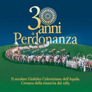 30 anni di Perdonanza. Il secolare giubileo celestiniano dell‘Aquila. Cronaca della rinascita dal 1983 Saldi